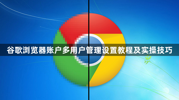 谷歌浏览器账户多用户管理设置教程及实操技巧1