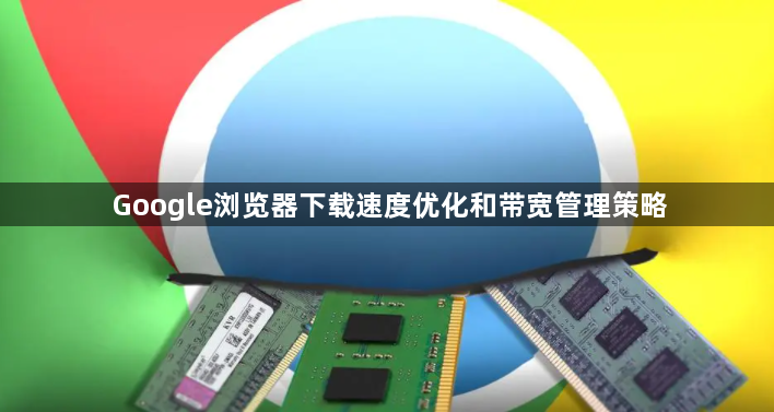 Google浏览器下载速度优化和带宽管理策略1