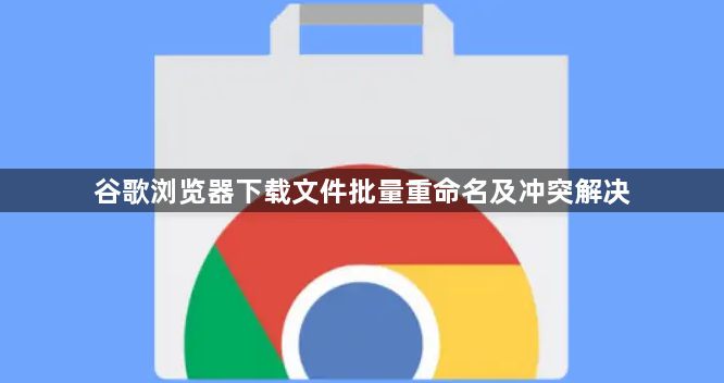 谷歌浏览器下载文件批量重命名及冲突解决1