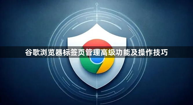 谷歌浏览器标签页管理高级功能及操作技巧1