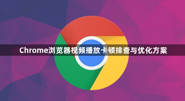 Chrome浏览器视频播放卡顿排查与优化方案1