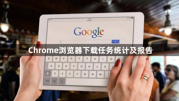 Chrome浏览器下载任务统计及报告1