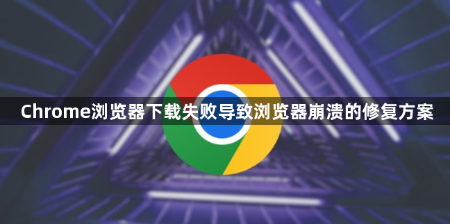 Chrome浏览器下载失败导致浏览器崩溃的修复方案1