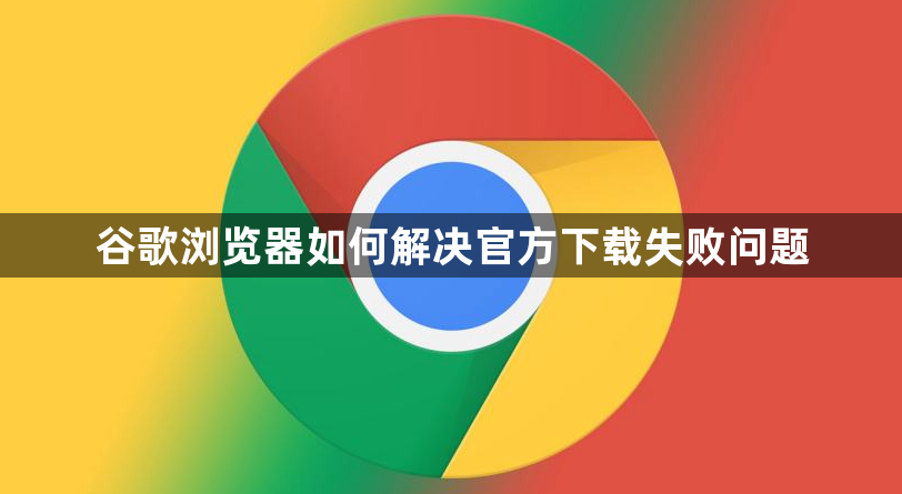 谷歌浏览器如何解决官方下载失败问题1