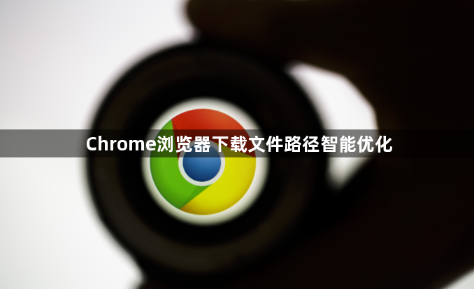 Chrome浏览器下载文件路径智能优化1