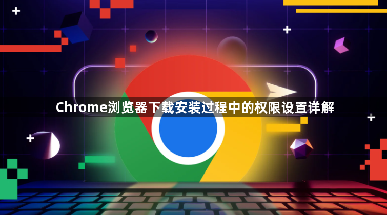 Chrome浏览器下载安装过程中的权限设置详解1
