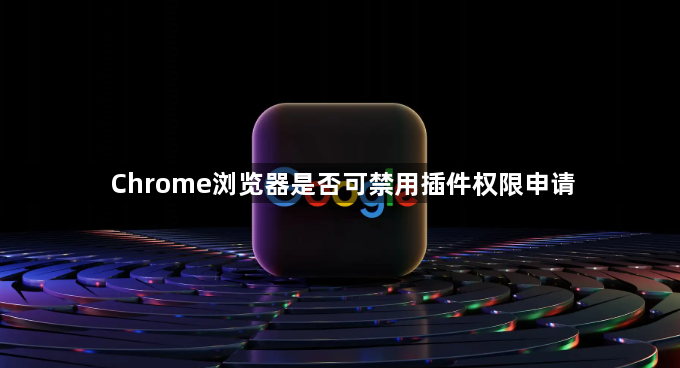 Chrome浏览器是否可禁用插件权限申请1