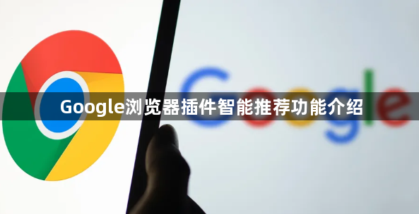 Google浏览器插件智能推荐功能介绍1