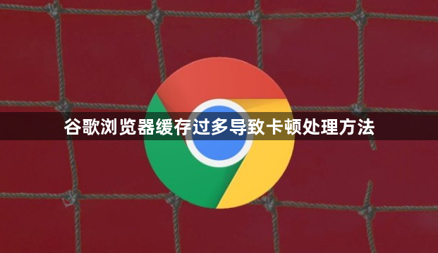 谷歌浏览器缓存过多导致卡顿处理方法1