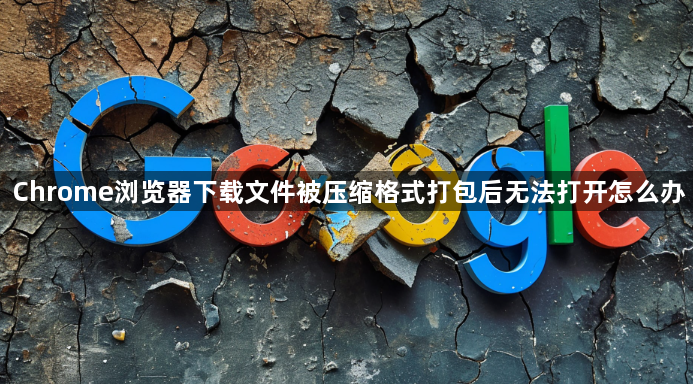 Chrome浏览器下载文件被压缩格式打包后无法打开怎么办1