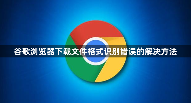 谷歌浏览器下载文件格式识别错误的解决方法1