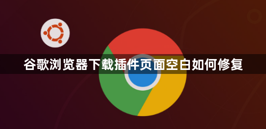 谷歌浏览器下载插件页面空白如何修复1