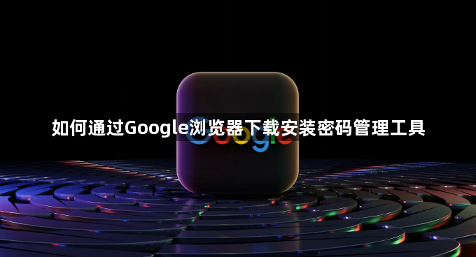 如何通过Google浏览器下载安装密码管理工具1