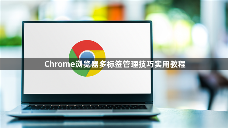 Chrome浏览器多标签管理技巧实用教程1