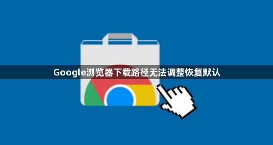 Google浏览器下载路径无法调整恢复默认1