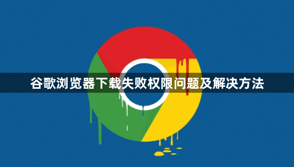 谷歌浏览器下载失败权限问题及解决方法1