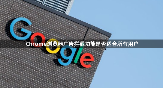 Chrome浏览器广告拦截功能是否适合所有用户1