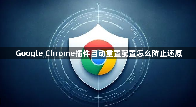 Google Chrome插件自动重置配置怎么防止还原1