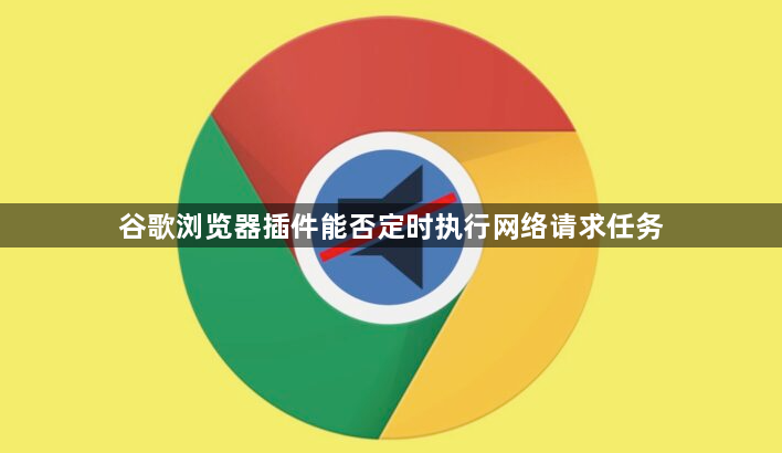 谷歌浏览器插件能否定时执行网络请求任务1