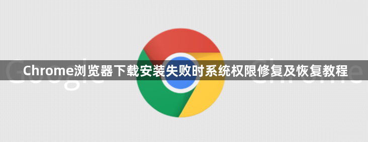 Chrome浏览器下载安装失败时系统权限修复及恢复教程1