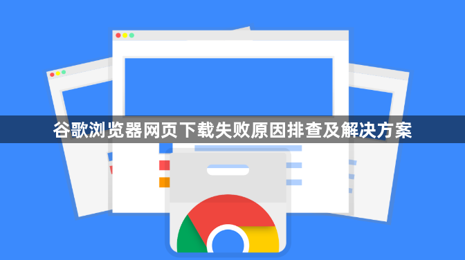 谷歌浏览器网页下载失败原因排查及解决方案1