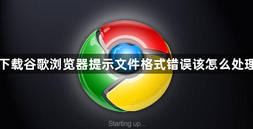 下载谷歌浏览器提示文件格式错误该怎么处理1