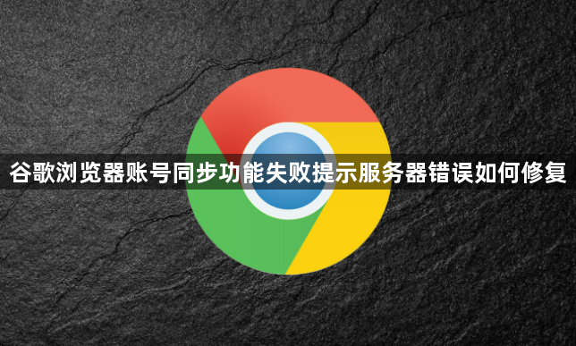 谷歌浏览器账号同步功能失败提示服务器错误如何修复1