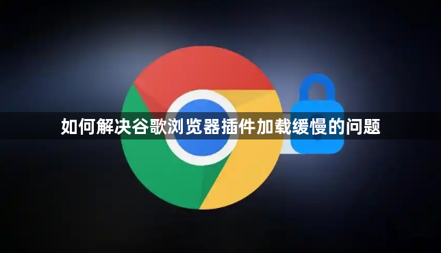 如何解决谷歌浏览器插件加载缓慢的问题1