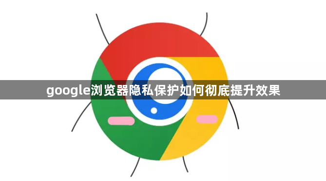 google浏览器隐私保护如何彻底提升效果1
