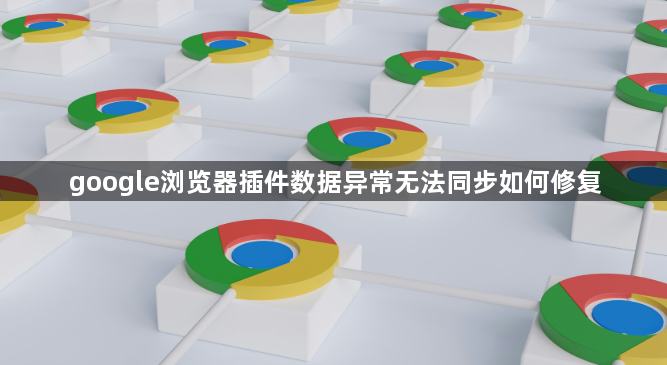 google浏览器插件数据异常无法同步如何修复1