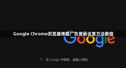 Google Chrome浏览器弹窗广告屏蔽设置方法教程1