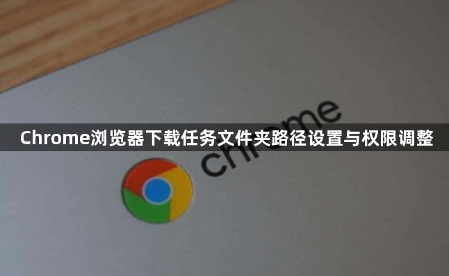 Chrome浏览器下载任务文件夹路径设置与权限调整1