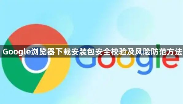 Google浏览器下载安装包安全校验及风险防范方法1