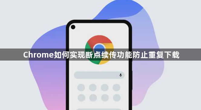 Chrome如何实现断点续传功能防止重复下载1