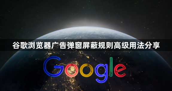 谷歌浏览器广告弹窗屏蔽规则高级用法分享1