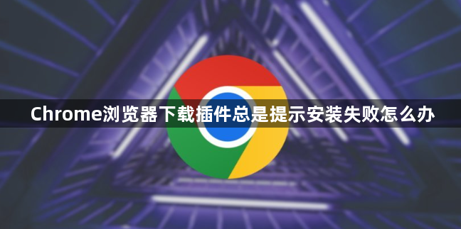 Chrome浏览器下载插件总是提示安装失败怎么办1