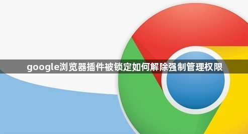 google浏览器插件被锁定如何解除强制管理权限1