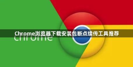 Chrome浏览器下载安装包断点续传工具推荐1