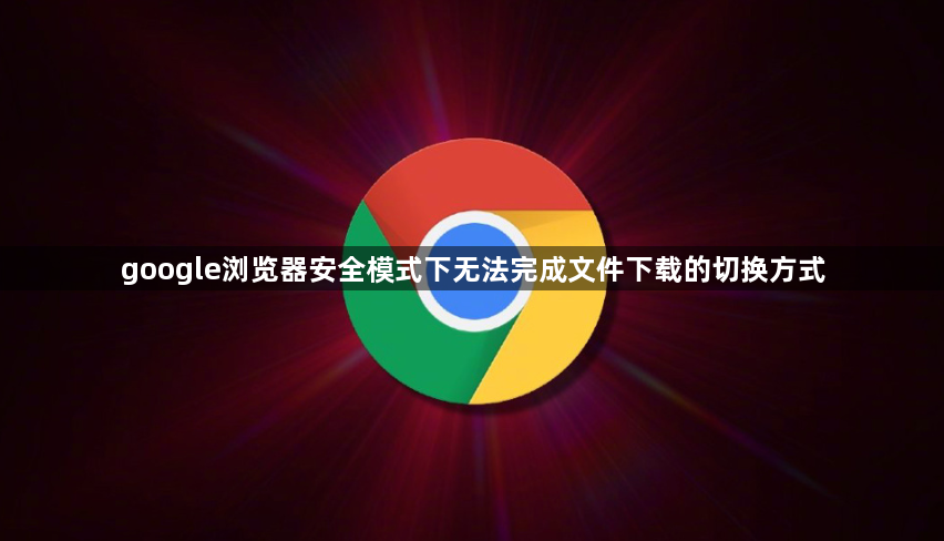 google浏览器安全模式下无法完成文件下载的切换方式1