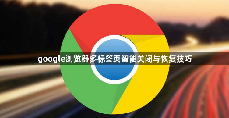 google浏览器多标签页智能关闭与恢复技巧1