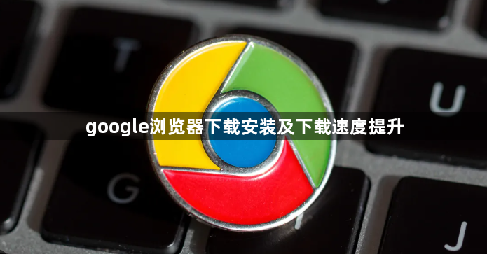 google浏览器下载安装及下载速度提升1