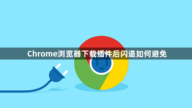 Chrome浏览器下载插件后闪退如何避免1