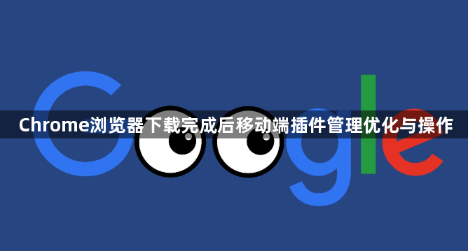 Chrome浏览器下载完成后移动端插件管理优化与操作1