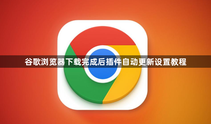 谷歌浏览器下载完成后插件自动更新设置教程1