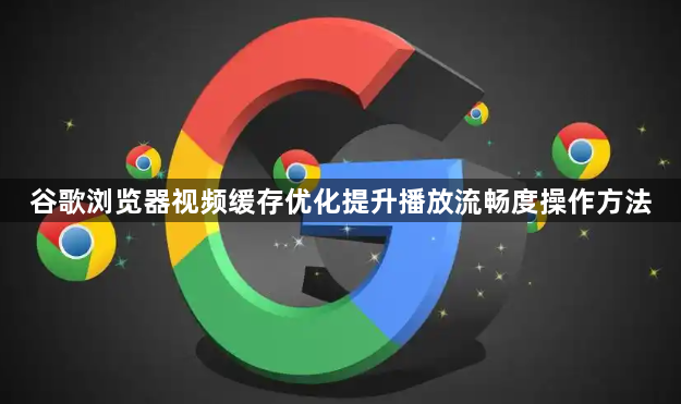 谷歌浏览器视频缓存优化提升播放流畅度操作方法1