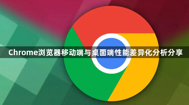 Chrome浏览器移动端与桌面端性能差异化分析分享1