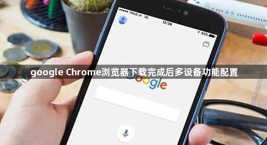 google Chrome浏览器下载完成后多设备功能配置1