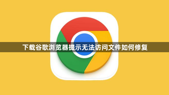 下载谷歌浏览器提示无法访问文件如何修复1