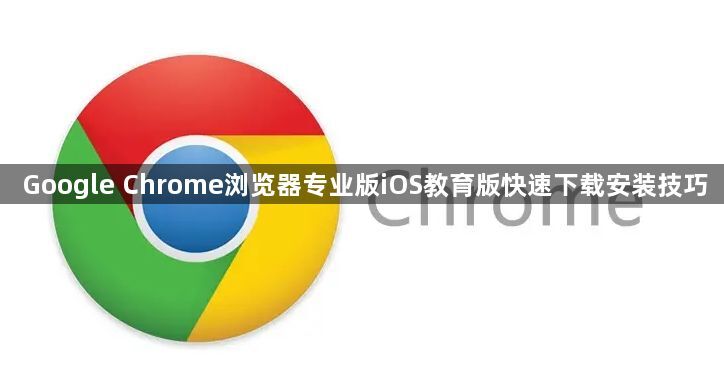 Google Chrome浏览器专业版iOS教育版快速下载安装技巧1