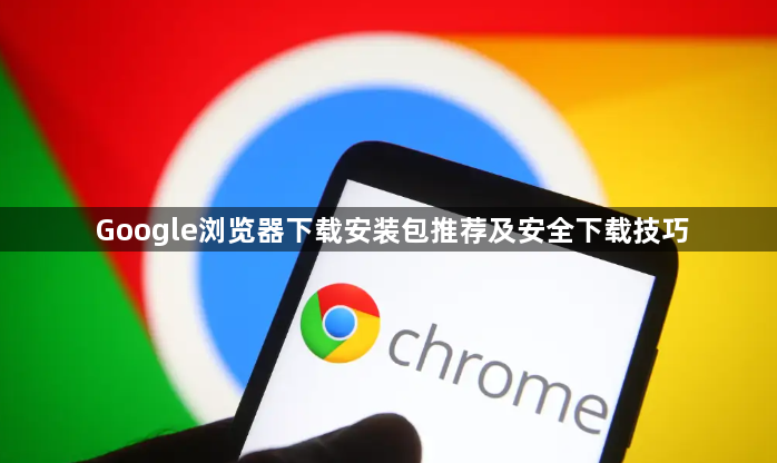 Google浏览器下载安装包推荐及安全下载技巧1